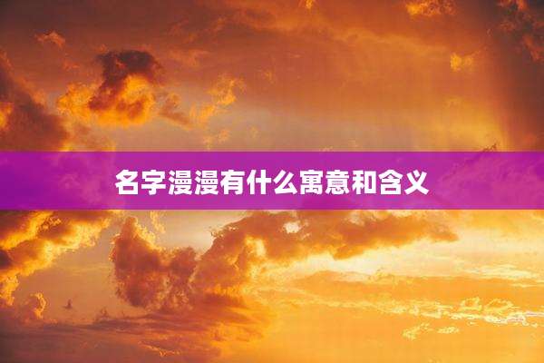名字漫漫有什么寓意和含义