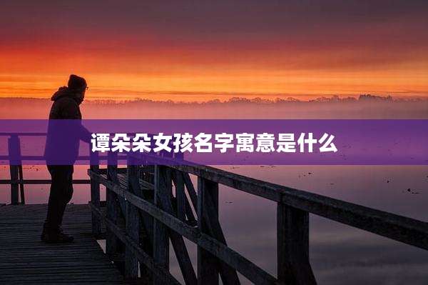 谭朵朵女孩名字寓意是什么