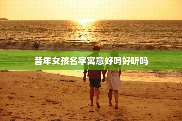 昔年女孩名字寓意好吗好听吗