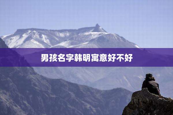 男孩名字韩明寓意好不好