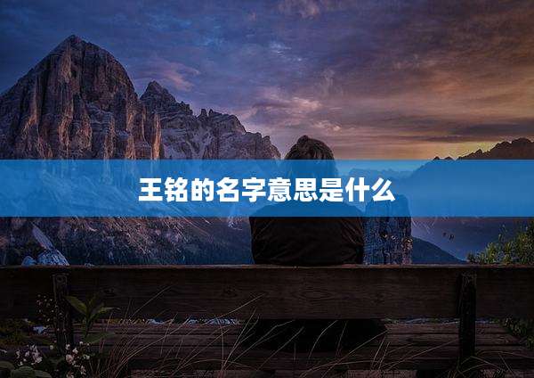 王铭的名字意思是什么
