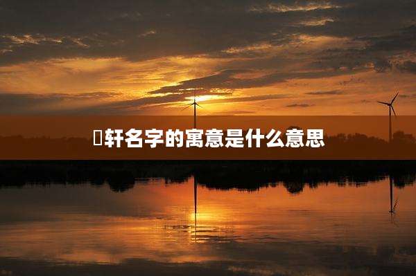 璟轩名字的寓意是什么意思