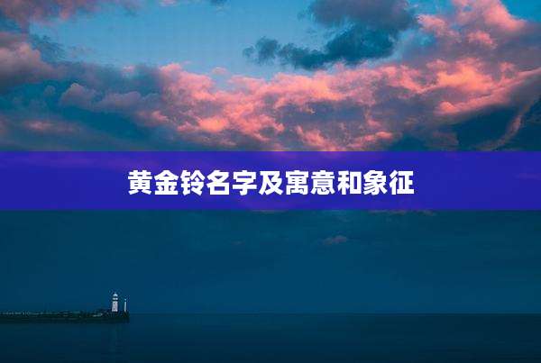 黄金铃名字及寓意和象征