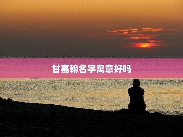 甘嘉翰名字寓意好吗