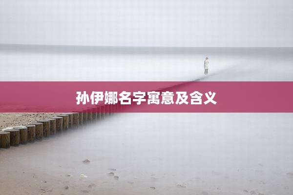 孙伊娜名字寓意及含义