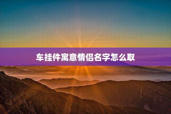 车挂件寓意情侣名字怎么取