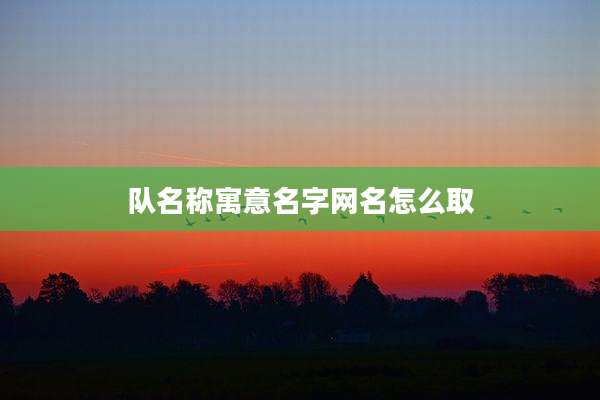 队名称寓意名字网名怎么取