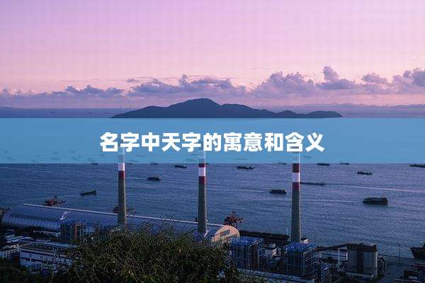 名字中天字的寓意和含义