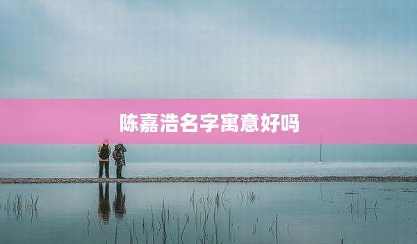 陈嘉浩名字寓意好吗