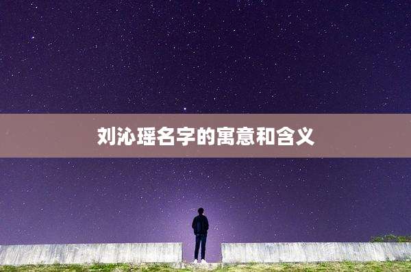 刘沁瑶名字的寓意和含义