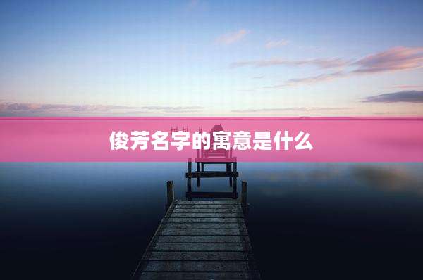 俊芳名字的寓意是什么