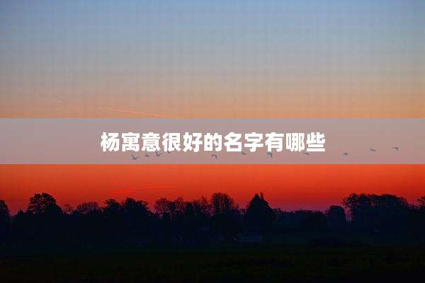 杨寓意很好的名字有哪些