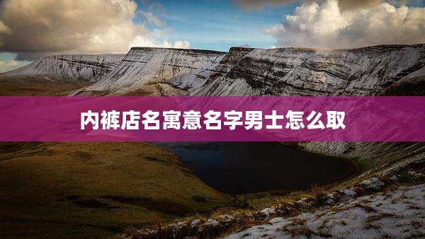 内裤店名寓意名字男士怎么取