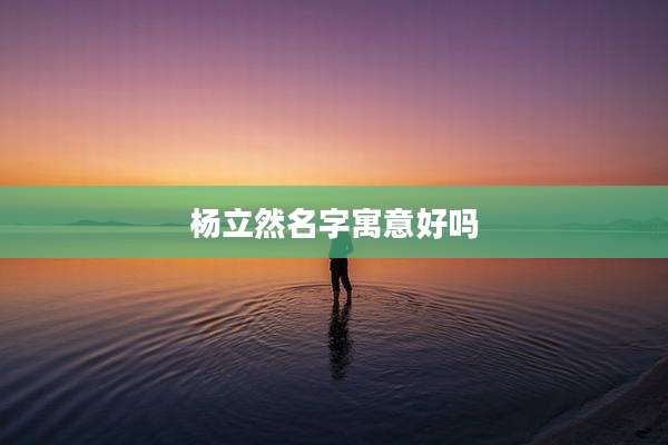 杨立然名字寓意好吗