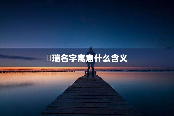 璟瑞名字寓意什么含义