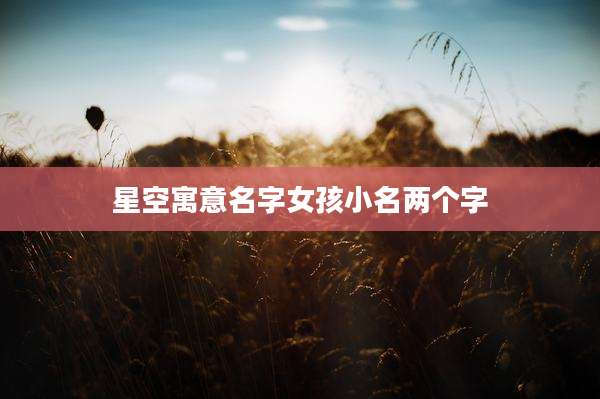 星空寓意名字女孩小名两个字