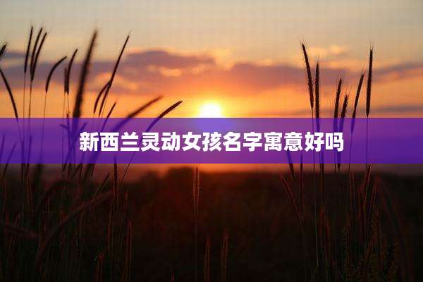 新西兰灵动女孩名字寓意好吗