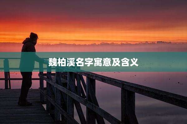 魏柏溪名字寓意及含义