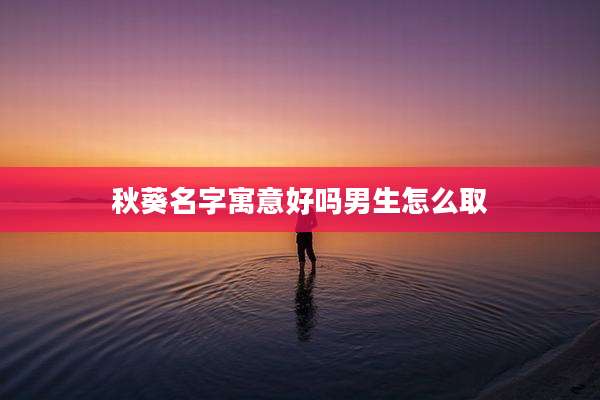 秋葵名字寓意好吗男生怎么取