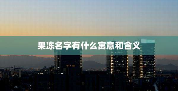 果冻名字有什么寓意和含义