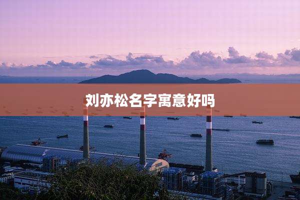 刘亦松名字寓意好吗