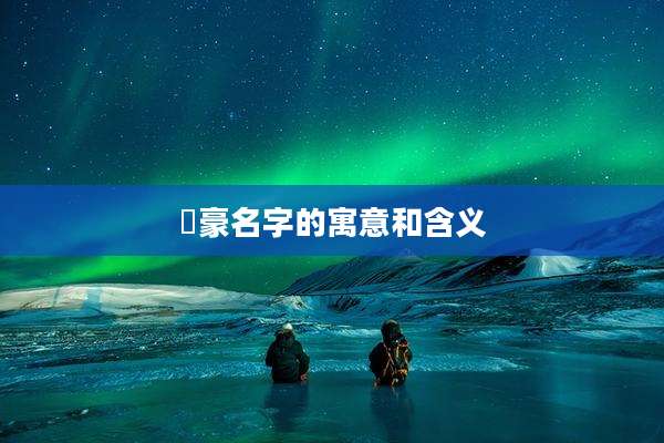 璟豪名字的寓意和含义