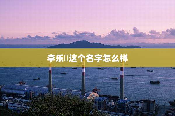 李乐祎这个名字怎么样