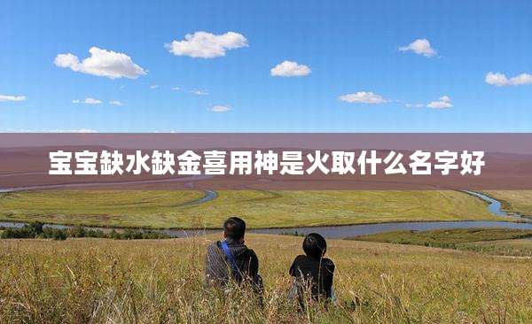 宝宝缺水缺金喜用神是火取什么名字好