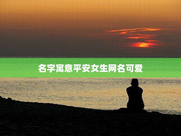 名字寓意平安女生网名可爱