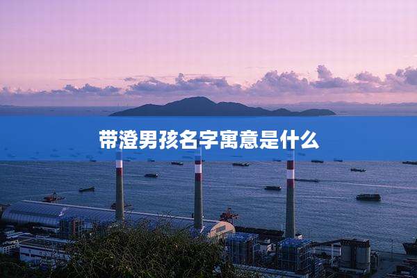 带澄男孩名字寓意是什么