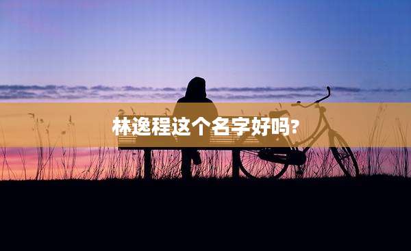 林逸程这个名字好吗?