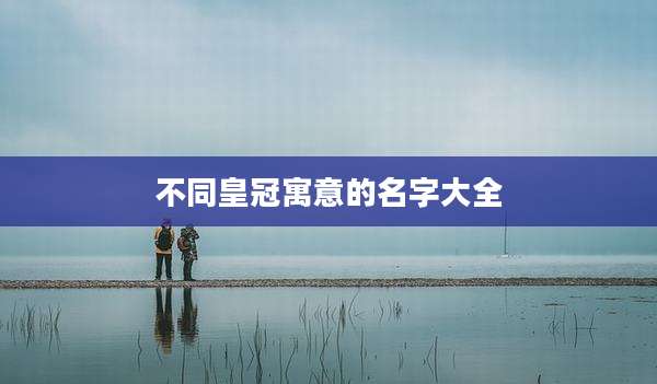 不同皇冠寓意的名字大全