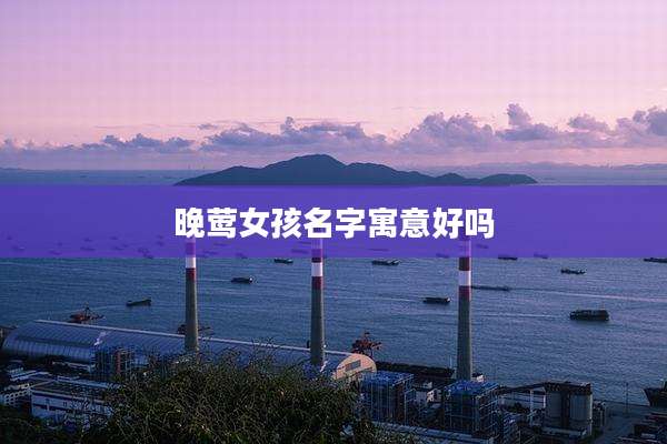 晚莺女孩名字寓意好吗