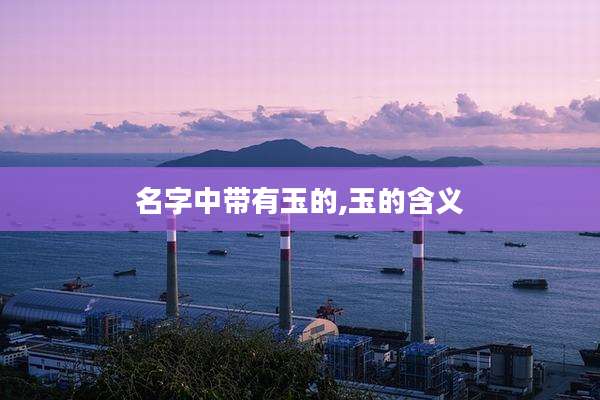 名字中带有玉的,玉的含义