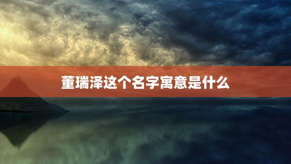 董瑞泽这个名字寓意是什么