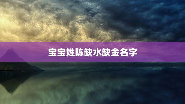 宝宝姓陈缺水缺金名字