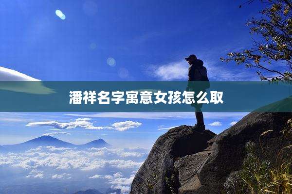 潘祥名字寓意女孩怎么取