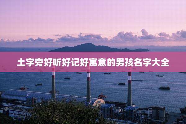 土字旁好听好记好寓意的男孩名字大全
