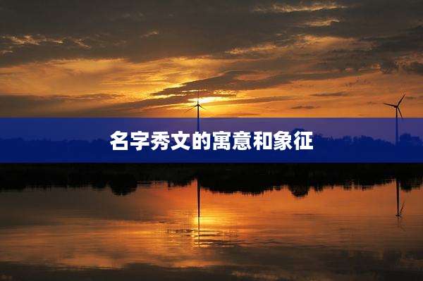 名字秀文的寓意和象征