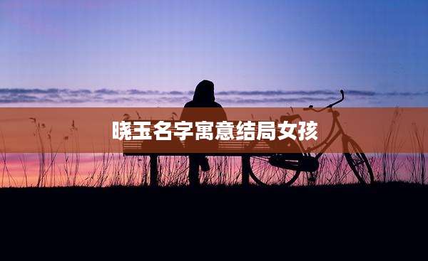 晓玉名字寓意结局女孩