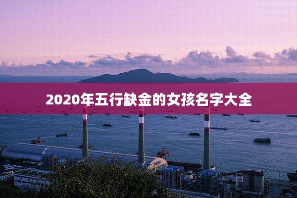 2020年五行缺金的女孩名字大全