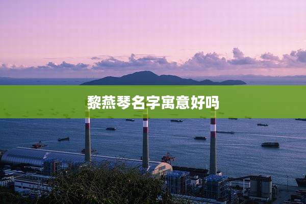 黎燕琴名字寓意好吗