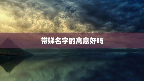 带娣名字的寓意好吗