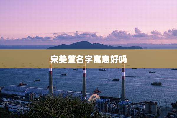 宋美萱名字寓意好吗