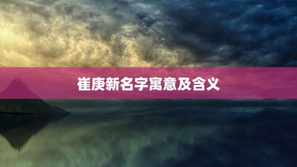 崔庚新名字寓意及含义