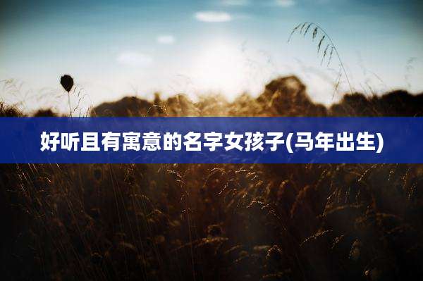 好听且有寓意的名字女孩子(马年出生)