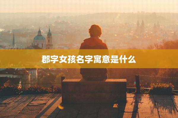 郡字女孩名字寓意是什么