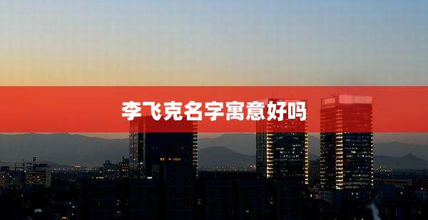 李飞克名字寓意好吗