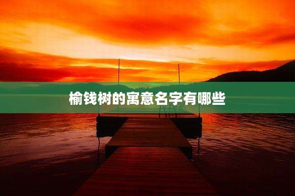 榆钱树的寓意名字有哪些