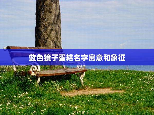 蓝色镜子蛋糕名字寓意和象征